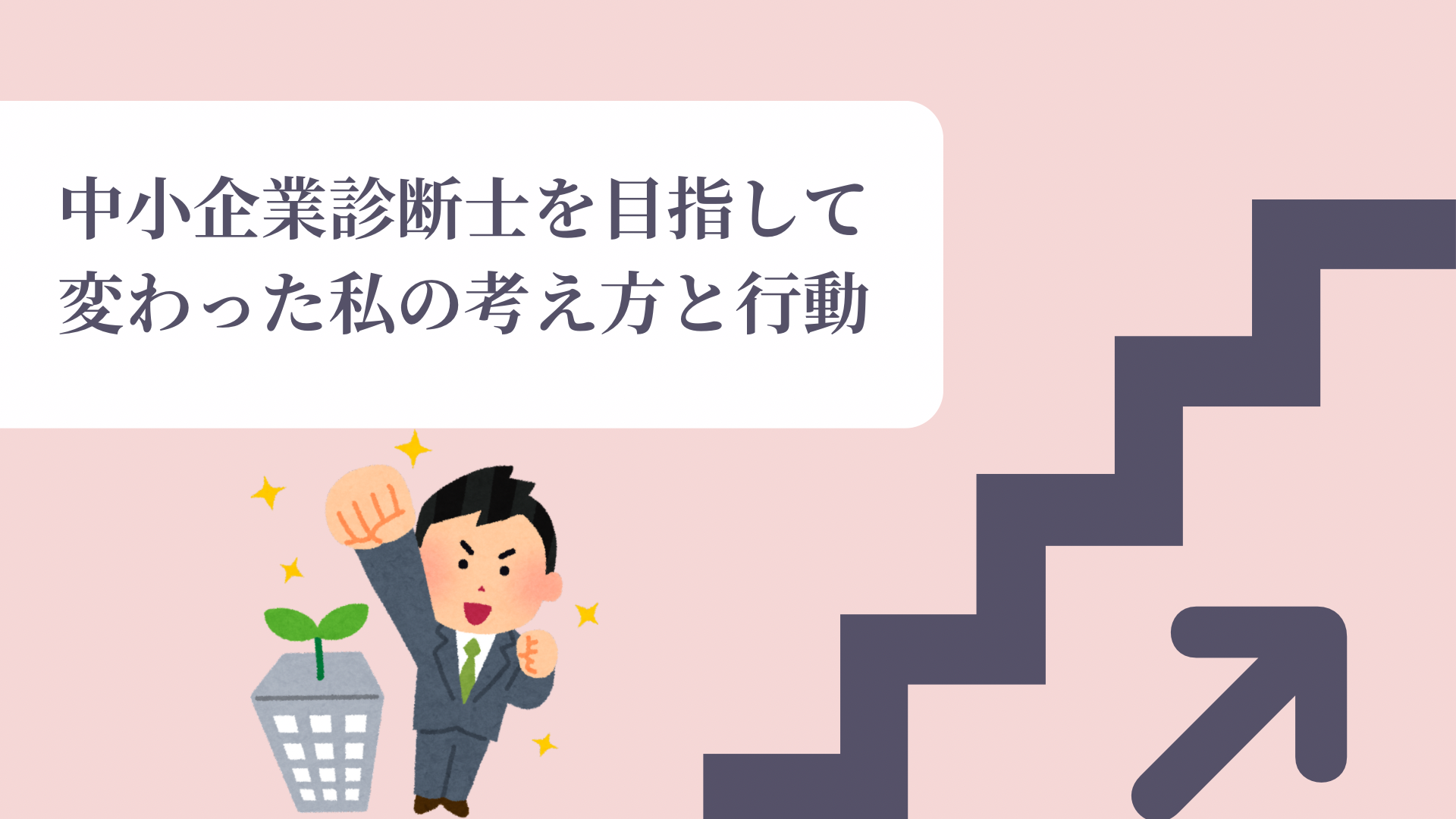 中小企業診断士の勉強を通して変化した思考や行動を表すアイキャッチ画像。ビジネスマンのイラストと成長を示す階段のデザイン。